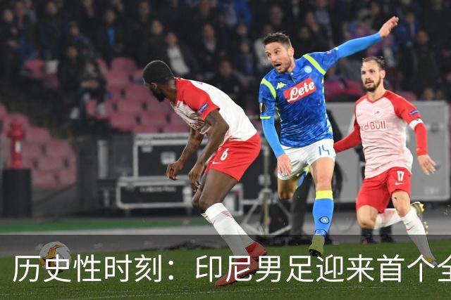 历史性时刻：印尼男足迎来首个全海外出生首发阵容