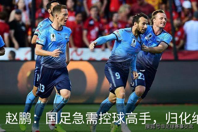 赵鹏：国足急需控球高手，归化纳萨里奥是个不错的选择