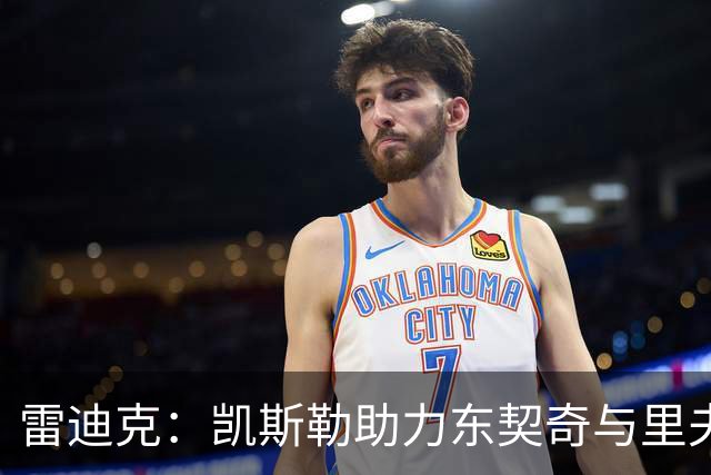 雷迪克：凯斯勒助力东契奇与里夫斯共筑篮下防线